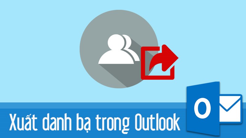 Cách sao lưu, xuất danh bạ từ Outlook trên điện thoại, máy tính dễ dàng