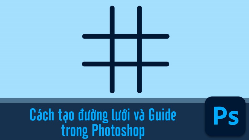 Cách tạo đường lưới và đường Guide trong Adobe Photoshop