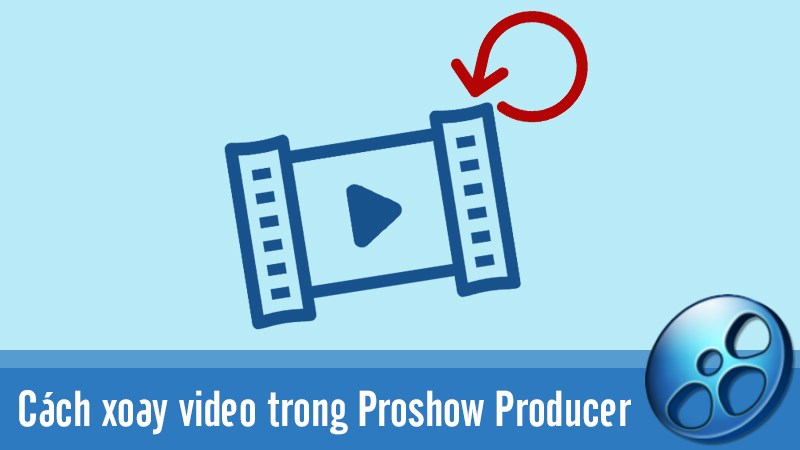 Cách xoay video trong Proshow Producer chi tiết từng bước