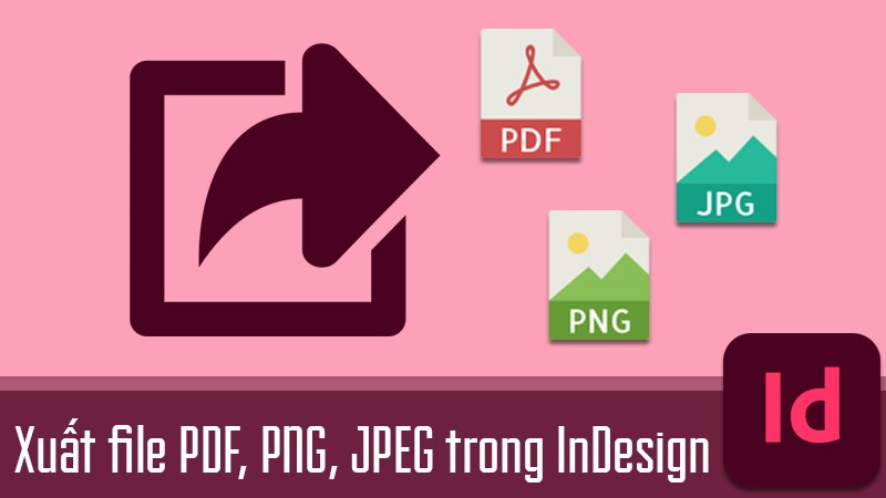 Cách xuất file PDF, PNG, JPEG trong InDesign nhanh, dễ dàng