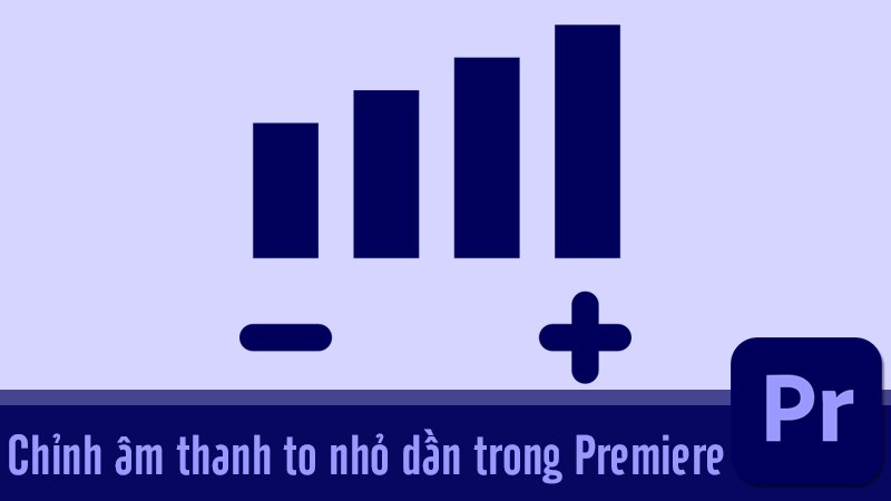 Cách chỉnh âm thanh to nhỏ dần trong Premiere nhanh, dễ dàng