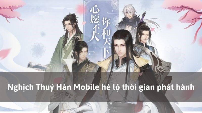 Nghịch Thuỷ Hàn Mobile hé lộ thời gian thử nghiệm và phát hành