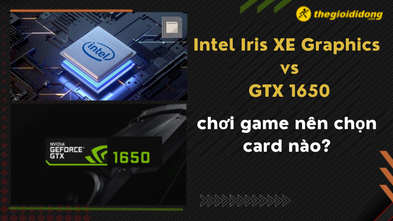 Intel Iris XE Graphics vs GTX 1650, chơi game nên chọn card nào?