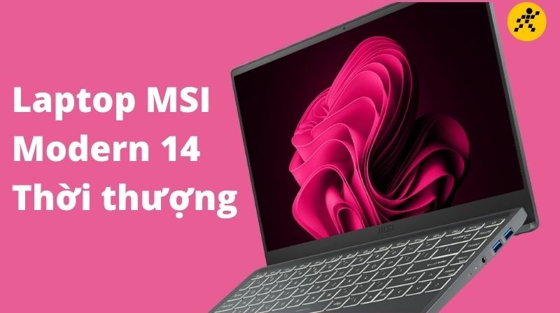 Top 5 Laptop MSI Modern 14 mẫu m&atilde; đẹp, thời thượng nhất