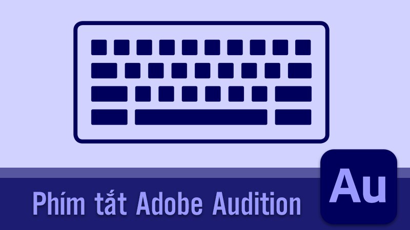 Tổng hợp phím tắt trong Adobe Audition giúp bạn thao tác nhanh Tổng hợp phím tắt trong Adobe Audition giúp bạn thao tác nhanh