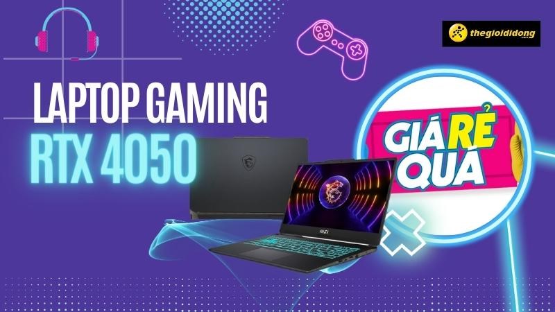 Laptop RTX 4050 si&ecirc;u mạnh mẽ gi&aacute; th&igrave; rẻ qu&aacute;, chỉ từ 21.49 triệu