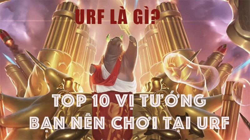 URF là gì? Top 10 vị tướng cực khó chịu mà bạn nên chơi tại URF