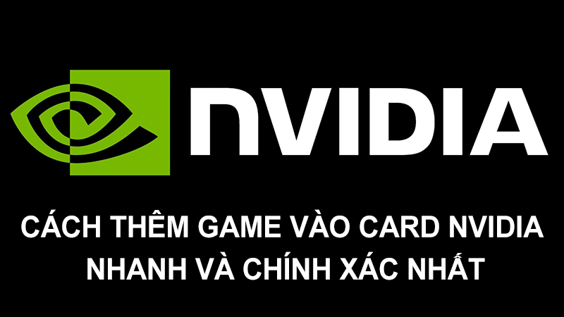 Cách thêm game vào Card NVIDIA nhanh và chính xác nhất.