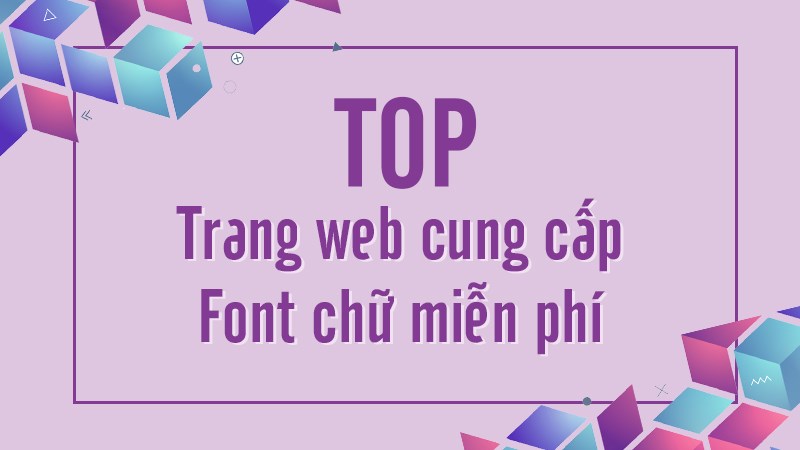 Top 20+ trang web cung cấp Font chữ miễn phí, tốt nhất hiện nay