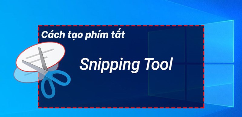 Snipping Tool: Phím tắt và cách tạo phím tắt chụp ảnh siêu nhanh