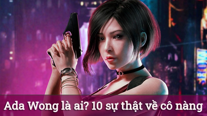 Ada Wong là ai? 10 sự thật về mỹ nhân trong game Resident Evil 