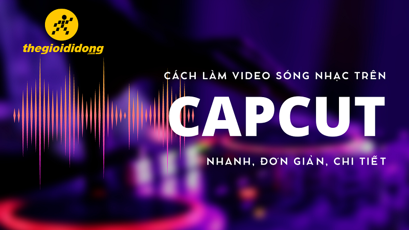 Cách Làm Video Sóng Nhạc Trên CapCut - Hướng Dẫn Chi Tiết Từ A Đến Z