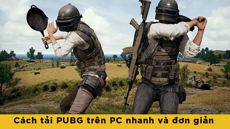 Cách tải PUBG trên PC nhanh và đơn giản mà ai cũng có thể làm được