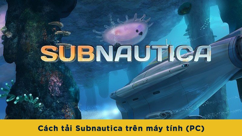 C&aacute;ch tải Subnautica tr&ecirc;n m&aacute;y t&iacute;nh (PC) đơn giản, dễ thực hiện nhất