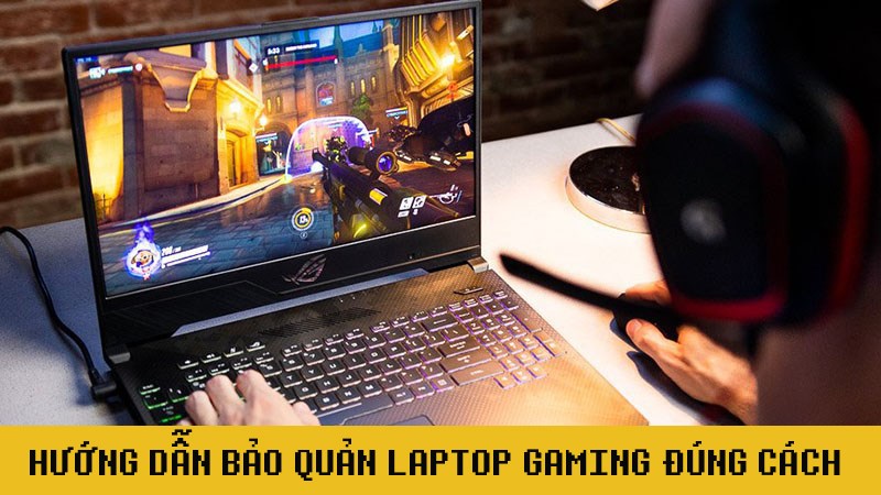 Hướng dẫn cách bảo quản laptop gaming đúng cách đơn giản nhất Hướng dẫn cách bảo quản laptop gaming đúng cách đơn giản nhất