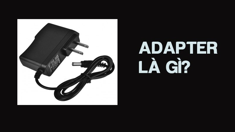 Adapter Là Gì? Chức Năng Và Cách Sử Dụng Hợp Lý, An Toàn