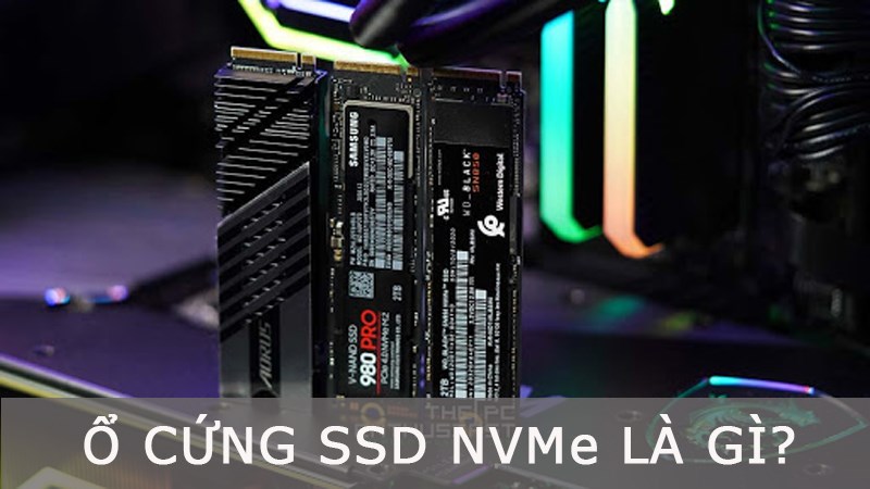 Ổ cứng SSD NVMe là gì? Ưu điểm của công nghệ ổ cứng SSD NVMe