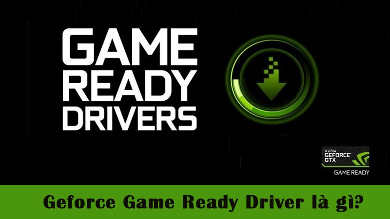 Geforce Game Ready Driver là gì? Có gì đặc biệt