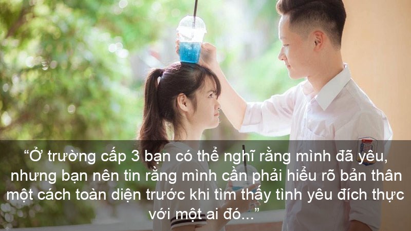 Ở trường cấp 3 bạn có thể nghĩ rằng mình đã yêu, nhưng bạn nên tin rằng mình cần phải hiểu rõ bản thân một cách toàn diện trước khi tìm thấy tình yêu đích thực với một ai đó.