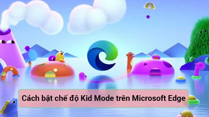 C&aacute;ch bật chế độ Kid Mode tr&ecirc;n Microsoft Edge đơn giản