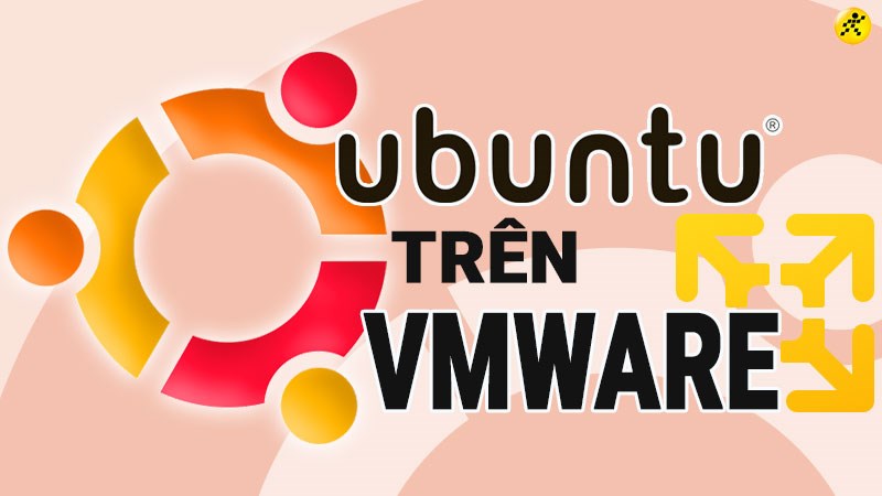 Cách cài đặt Ubuntu trên VMware chi tiết, đầy đủ nhất