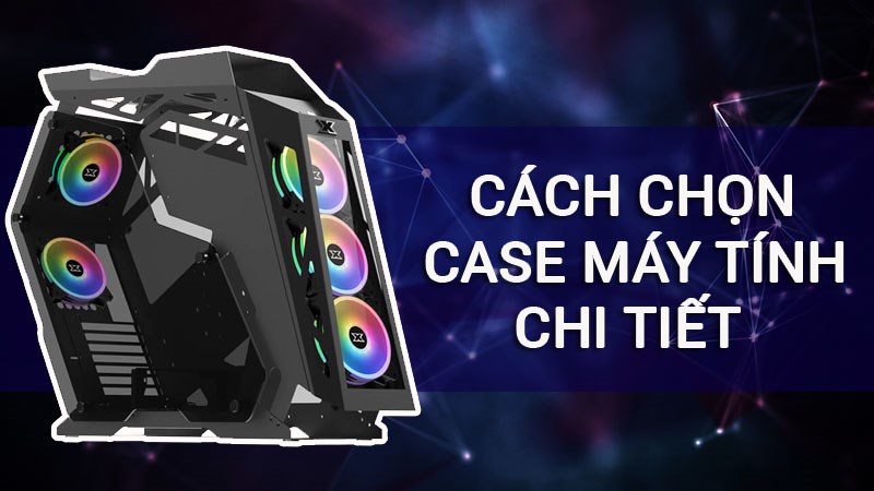 Cách chọn Case máy tính dành cho người mới tập build PC