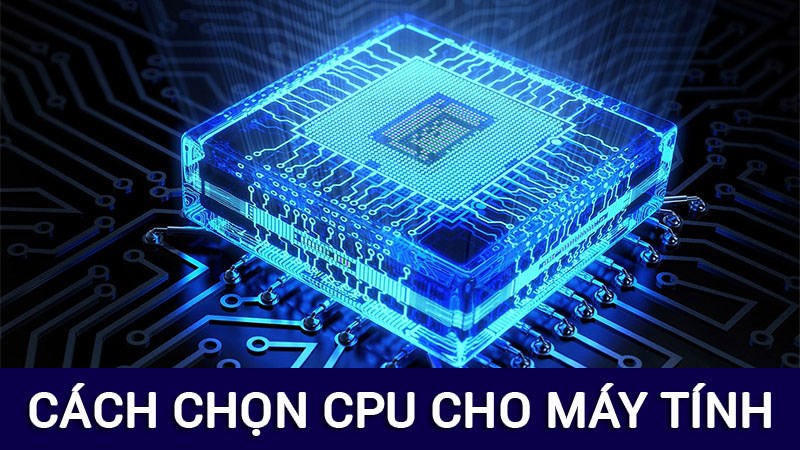 C&aacute;ch chọn CPU m&aacute;y t&iacute;nh phù hợp cho nhu c&acirc;̀u sử dụng