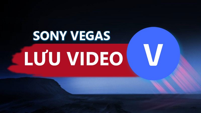 Lưu video trong Sony Vegas