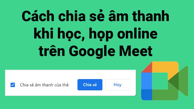 Cách chia sẻ âm thanh trên Google Meet khi học, họp online