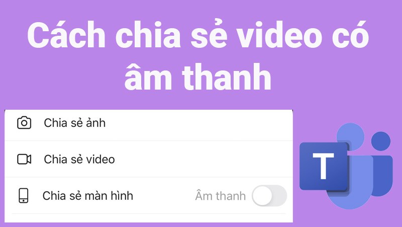 2 c&aacute;ch chia sẻ video c&oacute; &acirc;m thanh tr&ecirc;n Microsoft Teams cực dễ