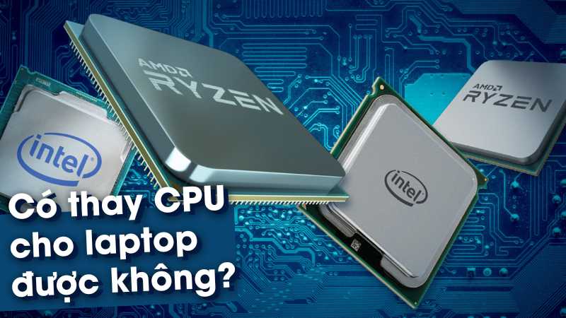 Có thay CPU cho laptop được không?