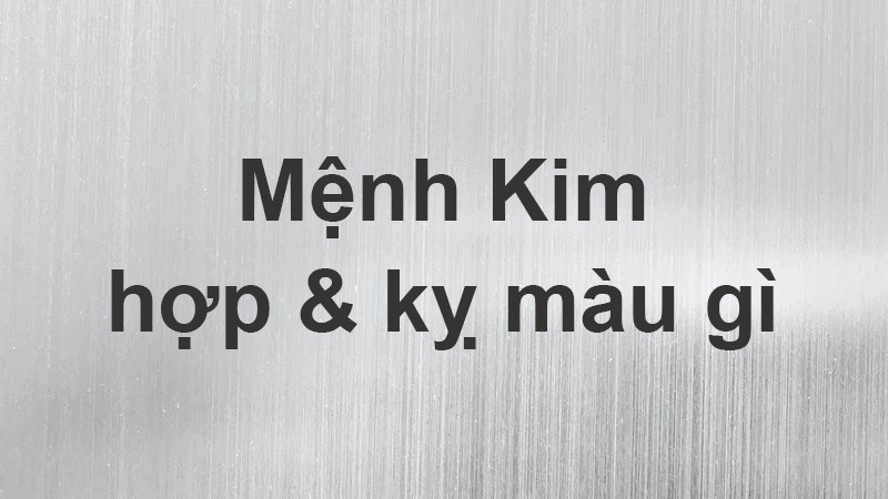 Mệnh Kim hợp màu gì, kỵ màu gì? Năm sinh những người thuộc mạng Kim