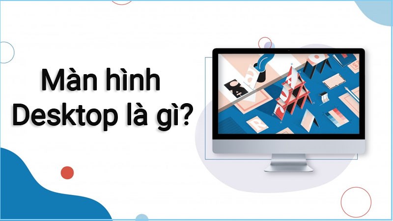 Desktop là gì? Các phím tắt “Show” màn hình Desktop nhanh chóng