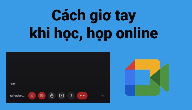 C&aacute;ch giơ tay trong Google Meet khi học, họp online cực dễ