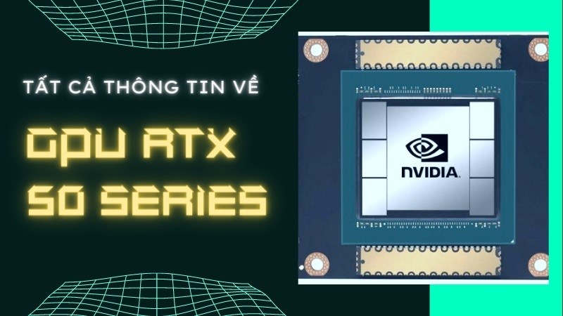 Tất cả thông tin về GPU RTX 50 series bạn cần biết Tất cả thông tin về GPU RTX 50 series bạn cần biết
