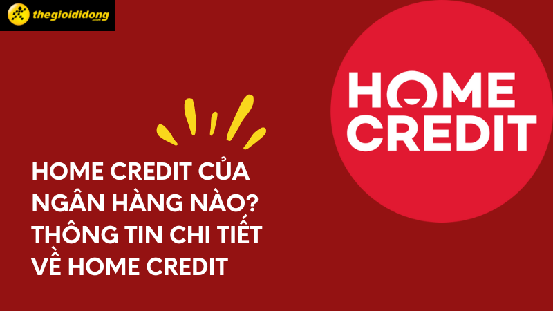 Home Credit là gì? Home Credit của ngân hàng nào?