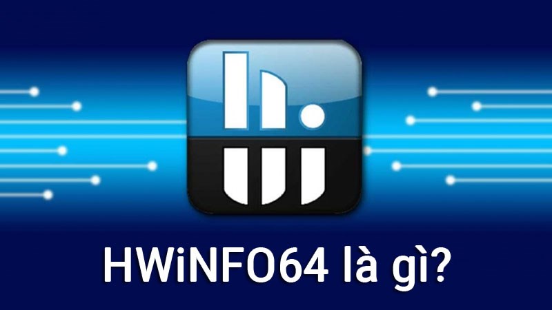 HWiNFO64 là gì? Những điều cần biết về phần mềm HWiNFO64 