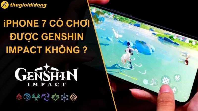iPhone 7 có chơi được Genshin Impact không? Hiệu năng thấp