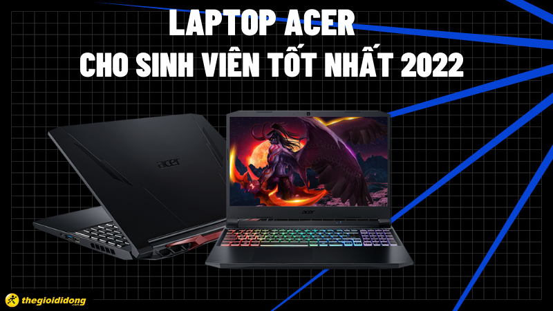 Top 13 laptop Acer cho sinh vi&ecirc;n tốt nhất 2022