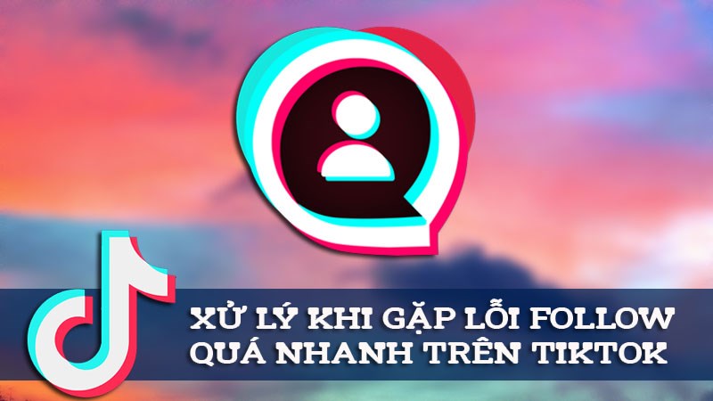 Cách xử lý khi gặp lỗi follow quá nhanh trên TikTok