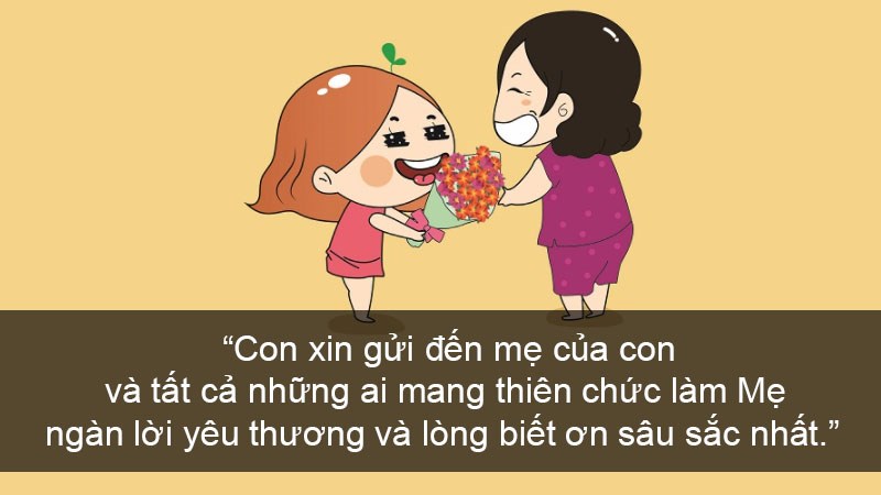 Con xin gửi đến mẹ của con và tất cả những ai mang thiên chức làm Mẹ ngàn lời yêu thương và lòng biết ơn sâu sắc nhất.