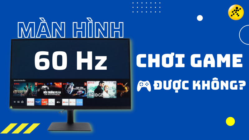 Samsung LCD Smart Monitor M5 60Hz Màn hình 60Hz chơi game được không?