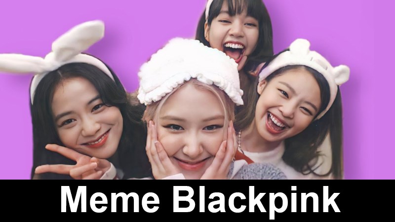 Tổng hợp 100+ meme nhóm nhạc Blackpink hài hước, đáng yêu, tức giận