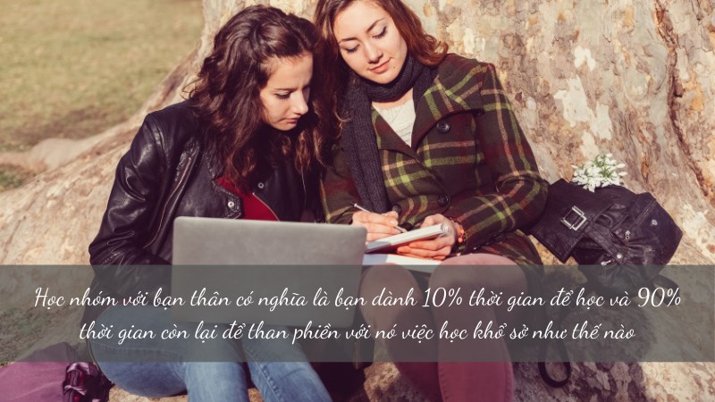 Học nhóm với bạn thân có nghĩa là bạn dành 10% thời gian để học và 90% thời gian còn lại để than phiền với nó việc học khổ sở như thế nào