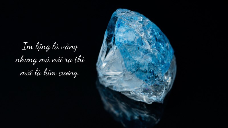Im lặng là vàng nhưng mà nói ra thì mới là kim cương.