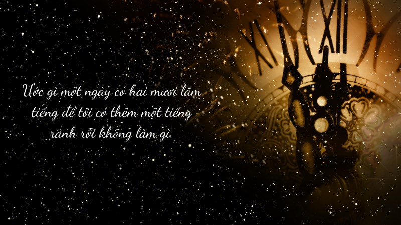 Ước gì một ngày có hai mươi lăm tiếng để tôi có thêm một tiếng rảnh rỗi không làm gì.