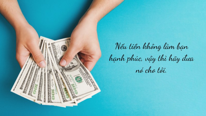 Nếu tiền không làm bạn hạnh phúc, vậy thì hãy đưa nó cho tôi.
