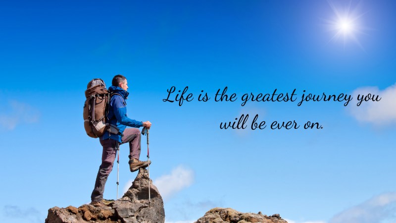 Life is the greatest journey you will be ever on.