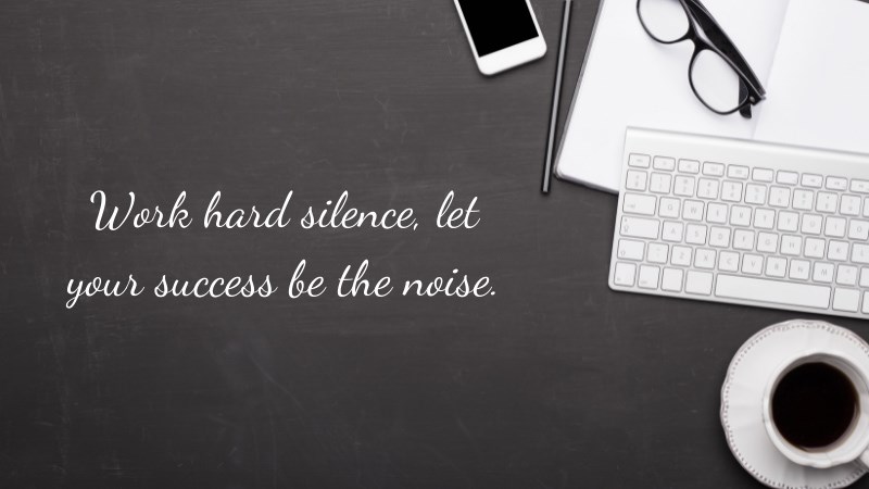 Work hard silence, let your success be the noise.