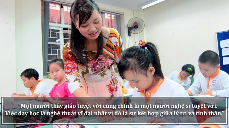 Một người thầy giáo tuyệt vời cũng chính là một người nghệ sĩ tuyệt vời. Việc dạy học là nghệ thuật vĩ đại nhất vì đó là sự kết hợp giữa lý trí và tinh thần.